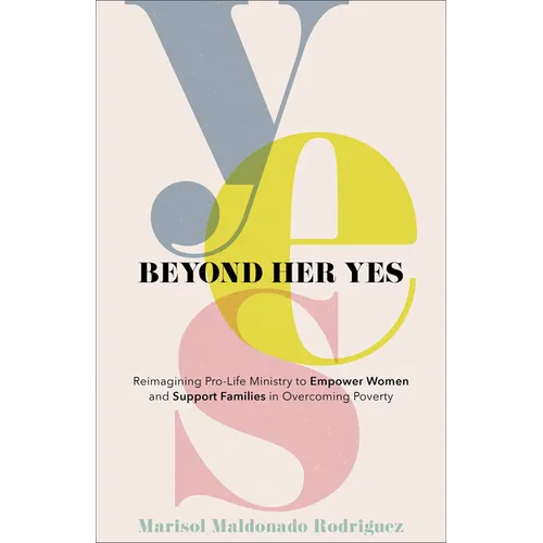 Beyond Her Yes: Reimagining Pro-Life Ministry to Empower Women and Support Families in Overcoming Poverty - Paperback