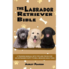 The Labrador Retriever Bible - A Training Manual With Tips and Tricks For An Untrained Puppy To Well Behaved Adult Dog - Paperback