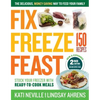 Fix, Freeze, Feast, 2nd Edition: The Delicious, Money-Saving Way to Feed Your Family; Stock Your Freezer with Ready-To-Cook Meals; 150 Recipes - Paperback