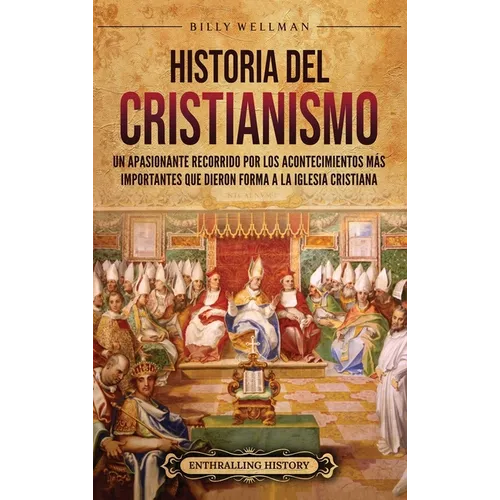 Historia del cristianismo: Un apasionante recorrido por los acontecimientos más importantes que dieron forma a la Iglesia Cristiana - Hardcover
