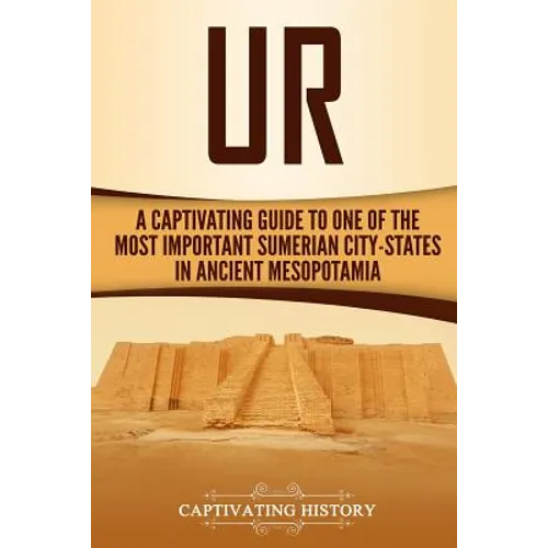 Ur: A Captivating Guide to One of the Most Important Sumerian City-States in Ancient Mesopotamia - Paperback