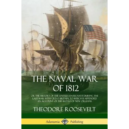 The Naval War of 1812: or the History of the United States Navy during the Last War with Great Britain, to Which Is Appended an Account of th - Paperback
