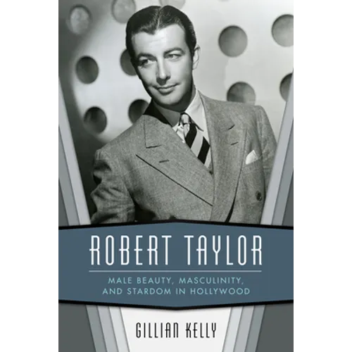 Robert Taylor: Male Beauty, Masculinity, and Stardom in Hollywood - Hardcover