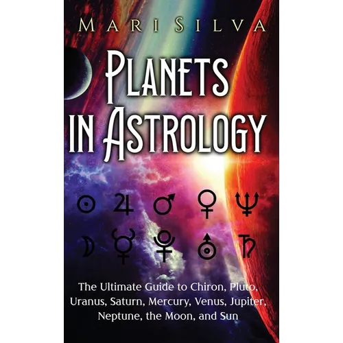 Planets in Astrology: The Ultimate Guide to Chiron, Pluto, Uranus, Saturn, Mercury, Venus, Jupiter, Neptune, the Moon, and Sun - Hardcover