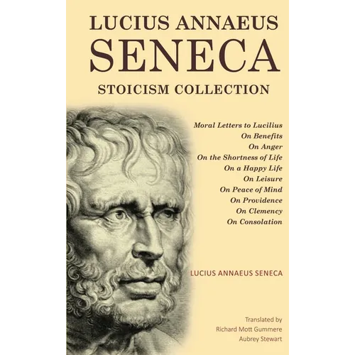 Lucius Annaeus Seneca Stoicism Collection: Moral Letters to Lucilius, On Benefits, On Anger, On the Shortness of Life, On a Happy Life, On Leisure, On - Hardcover
