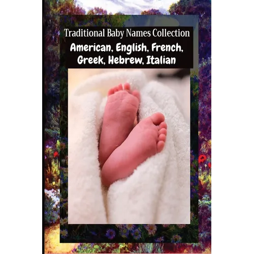 Traditional Baby Names Collection - American, English, French, Greek, Hebrew, Italian: American, English, French, Greek, Hebrew, Italian - Paperback
