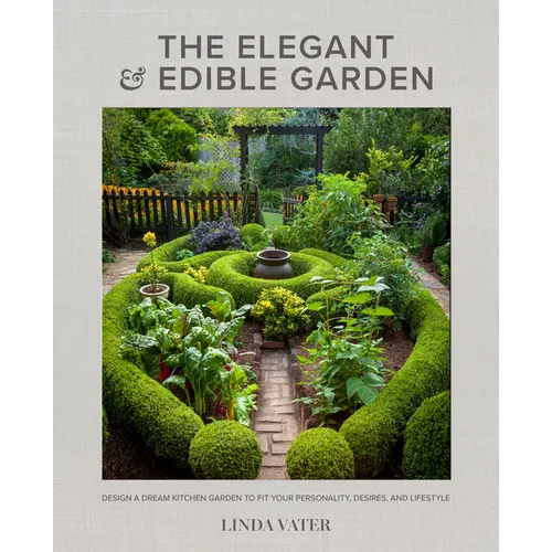 The Elegant and Edible Garden: Design a Dream Kitchen Garden to Fit Your Personality, Desires, and Lifestyle - Hardcover