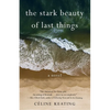 The Stark Beauty of Last Things - Paperback