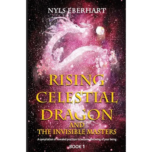 Rising Celestial Dragon and the Invisible Masters: A compilation of revealed practices to become the being of your being - Paperback