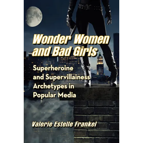 Wonder Women and Bad Girls: Superheroine and Supervillainess Archetypes in Popular Media - Paperback