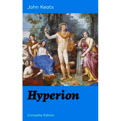 Hyperion (Complete Edition): An Epic Poem from One of the Most Beloved English Romantic Poets, Best Known for His Odes, Ode to a Nightingale, Ode on a - Paperback