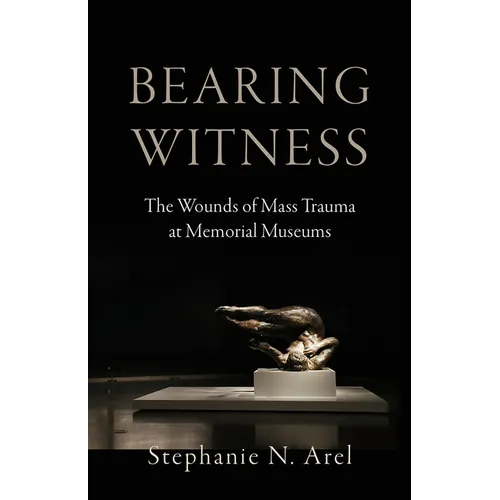 Bearing Witness: The Wounds of Mass Trauma at Memorial Museums - Hardcover