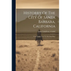 Historry Of The City Of Santa Barbara, California: From Its Discovery To Our Own Days - Paperback
