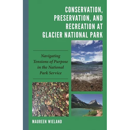 Conservation, Preservation, and Recreation at Glacier National Park: Navigating Tensions of Purpose in the National Park Service - Hardcover