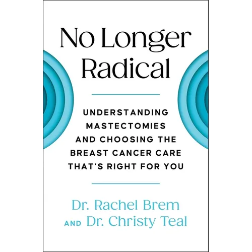No Longer Radical: Understanding Mastectomies and Choosing the Breast Cancer Care That's Right for You - Paperback