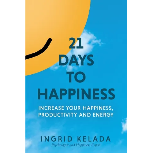 21 Days to Happiness: Increase Your Happiness, Productivity and Energy - Paperback