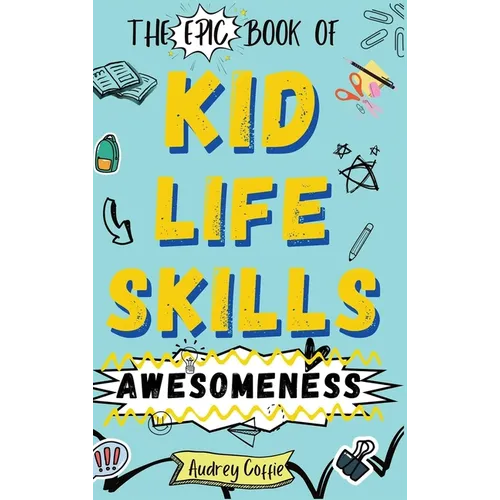 Epic Book of Kid Life Skills Awesomeness: How to Cook, Clean, Manage Money, Learn Internet and Body Safety, and Handle Big Feelings for Tweens Ages 8- - Hardcover