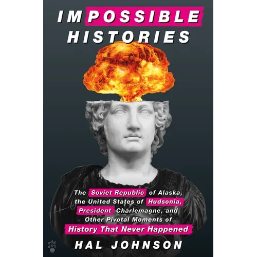 Impossible Histories: The Soviet Republic of Alaska, the United States of Hudsonia, President Charlemagne, and Other Pivotal Moments of Hist - Hardcover