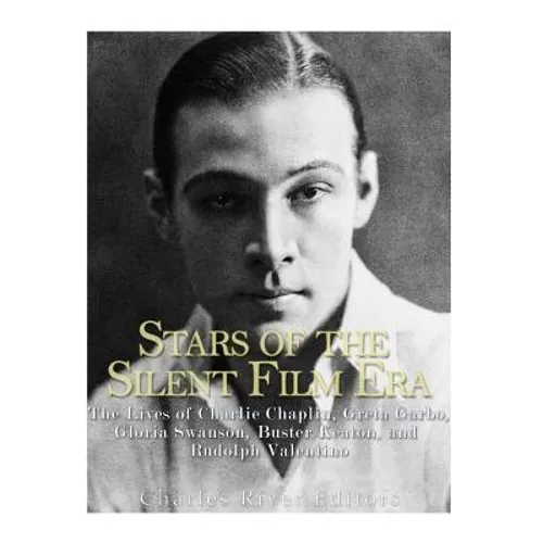 Stars of the Silent Film Era: The Lives of Charlie Chaplin, Greta Garbo, Gloria Swanson, Buster Keaton, and Rudolph Valentino - Paperback
