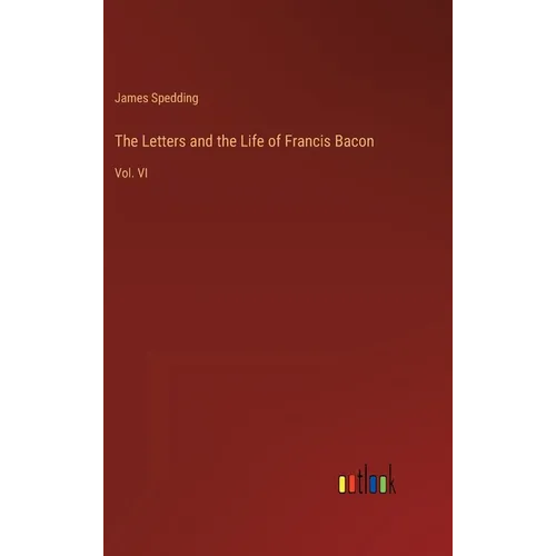 The Letters and the Life of Francis Bacon: Vol. VI - Hardcover