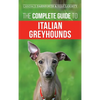 The Complete Guide to Italian Greyhounds: Training, Properly Exercising, Feeding, Socializing, Grooming, and Loving Your New Italian Greyhound Puppy - Hardcover