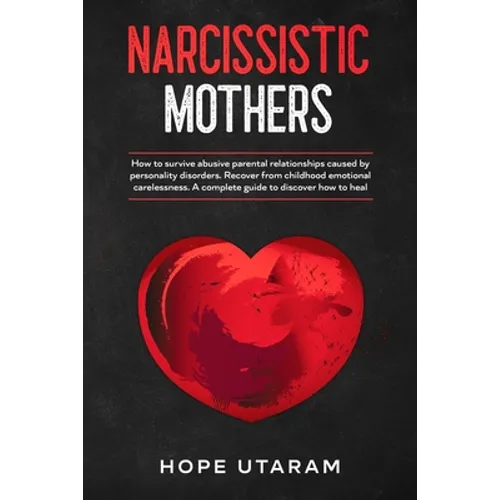 Narcissistic Mothers: How to Survive Abusive Parental Relationships Caused by Personality Disorders. Recover from Childhood Emotional Carelessness. a - Paperback