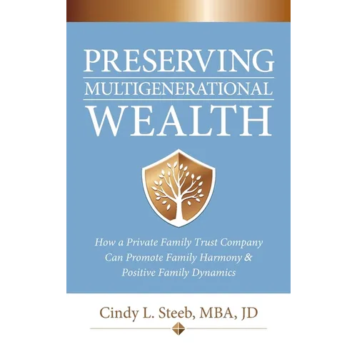 Preserving Multigenerational Wealth: How a Private Family Trust Company Can Promote Family Harmony & Positive Family Dynamics - Hardcover