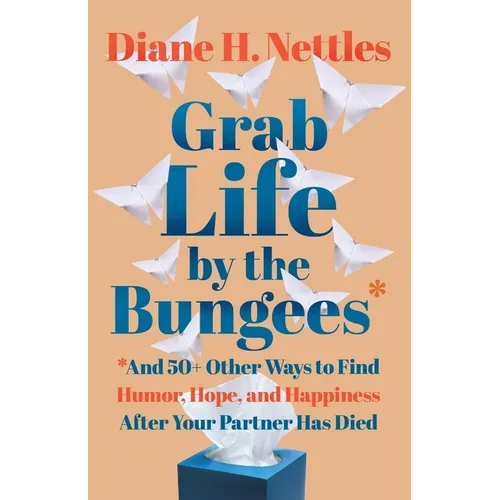 Grab Life by the Bungees: And 50+ Other Ways to Find Humor, Hope, and Happiness After Your Partner Has Died - Paperback