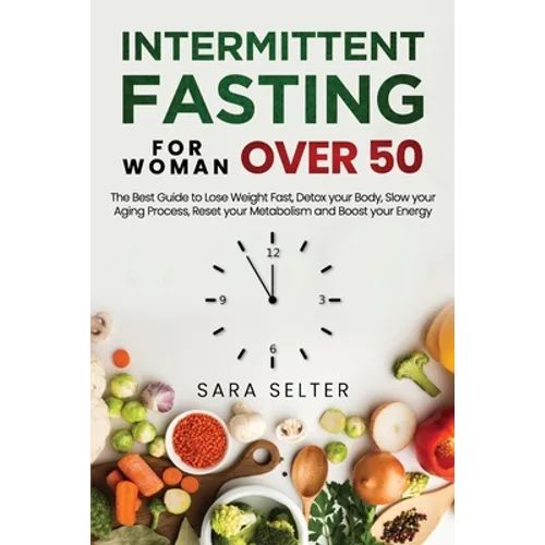 Intermittent Fasting for Woman Over 50: The Best Guide to Lose Weight Fast, Detox your Body, Slow your Aging Process, Reset your Metabolism and Boost - Paperback