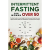 Intermittent Fasting for Woman Over 50: The Best Guide to Lose Weight Fast, Detox your Body, Slow your Aging Process, Reset your Metabolism and Boost - Paperback