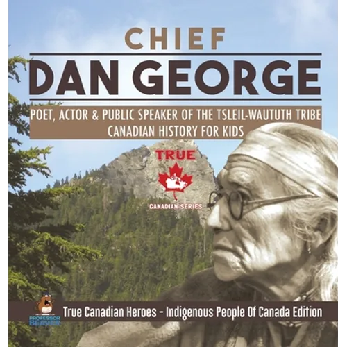 Chief Dan George - Poet, Actor & Public Speaker of the Tsleil-Waututh Tribe Canadian History for Kids True Canadian Heroes - Indigenous People Of Cana - Hardcover