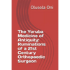 The Yoruba Medicine of Antiquity: Ruminations of a 21st Century Orthopaedic Surgeon - Paperback