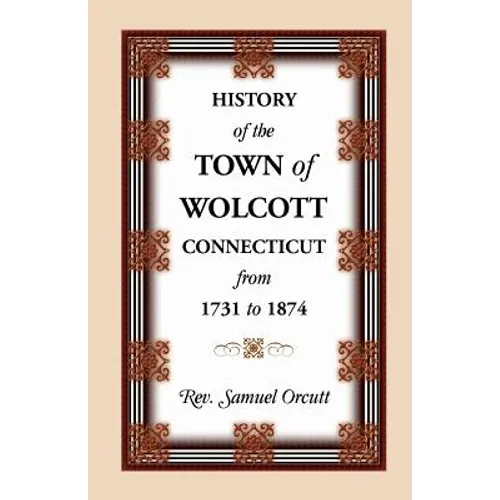 History of the Town of Wolcott, Connecticut, from 1731 to 1874, with an Account of the Centernary Meeting, September 10th and 11th, 1873; And with the - Paperback