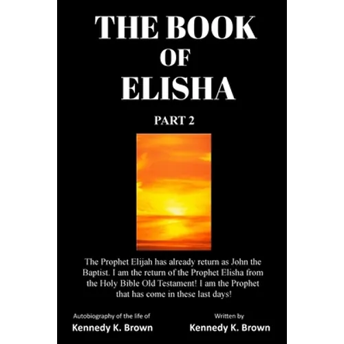 The Book of Elisha: PART 2: I am the return of the Prophet Elisha from the Old Testament! I am the Prophet that has come in these last days! - Paperback