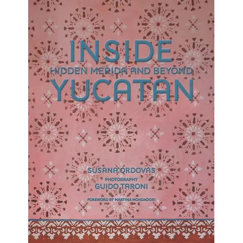 Inside Yucatán: Hidden Mérida and Beyond--Uncover the Faded Splendor of Both Neglected and Restored Homes in Mexico's Yucatán Peninsula - Hardcover