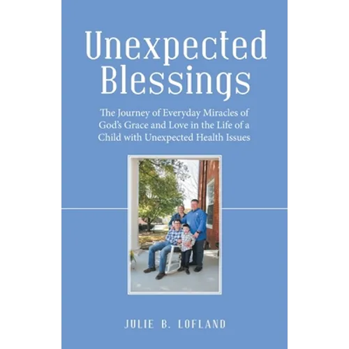 Unexpected Blessings: The Journey of Everyday Miracles of God's Grace and Love in the Life of a Child with Unexpected Health Issues - Paperback