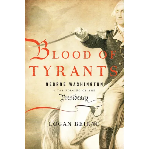 Blood of Tyrants: George Washington & the Forging of the Presidency - Hardcover