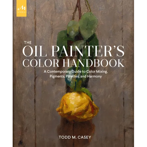 The Oil Painter's Color Handbook: A Contemporary Guide to Color Mixing, Pigments, Palettes, and Harmony - Hardcover