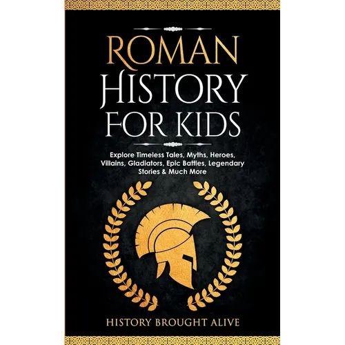 Roman History for Kids: Explore Timeless Tales, Myths, Heroes, Villains, Gladiators, Epic Battles, Legendary Stories & Much More - Paperback