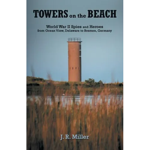Towers on the Beach: World War Ii Spies and Heroes from Ocean View, Delaware to Bremen, Germany - Paperback