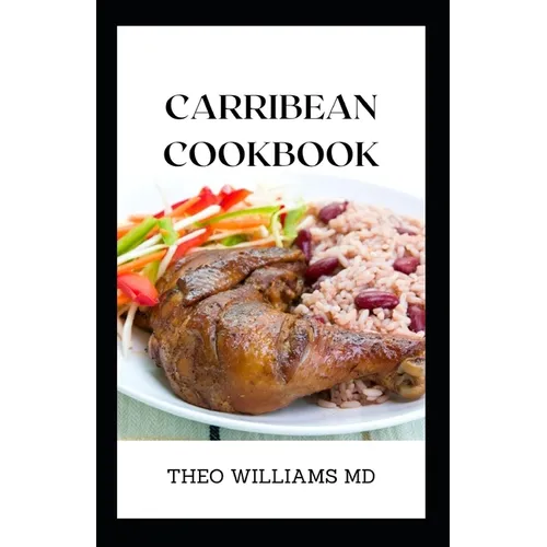 Carribean Cookbook: All You Need To Know About Tasty And Delicious Carribean Cooking With Recipes - Paperback