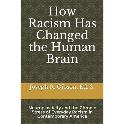 How Racism Has Changed the Human Brain: Neuroplasticity and the Chronic Stress of Everyday Racism in Contemporary America - Paperback
