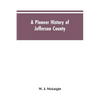 A Pioneer History of Jefferson County, Pennsylvania 1755-1844 and My First Recollections of Brookville, Pennsylvania, 1840-1843, When My Feet Were Bar - Paperback