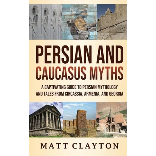 Persian and Caucasus Myths: A Captivating Guide to Persian Mythology and Tales from Circassia, Armenia, and Georgia - Hardcover