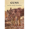 Guns on the Early Frontiers: A History of Firearms from Colonial Times through the Years of the Western Fur Trade - Paperback