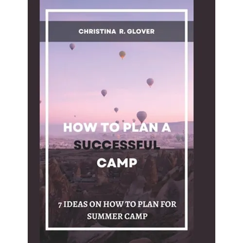 How to Plan a Successful Summer Camp: 7 Ideas On How To Plan For Summer Camp - Paperback