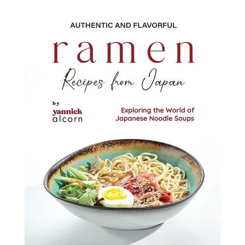 Authentic and Flavorful Ramen Recipes from Japan: Exploring the World of Japanese Noodle Soups - Paperback