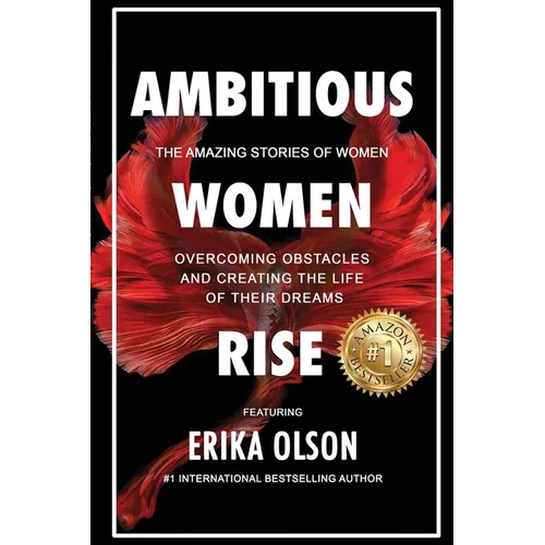 Ambitious Women Rise: The Amazing Stories of Women Overcoming Obstacles and Creating the Life of their Dreams - Paperback