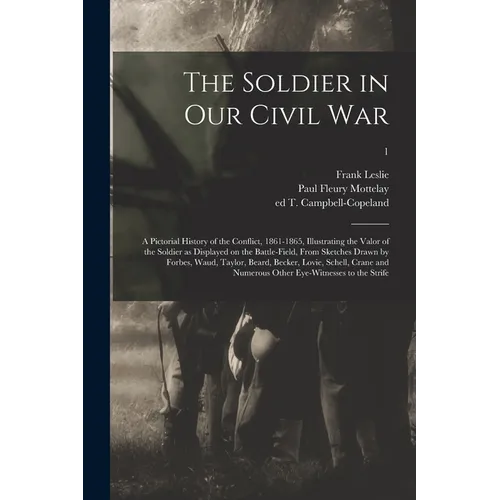 The Soldier in Our Civil War: a Pictorial History of the Conflict, 1861-1865, Illustrating the Valor of the Soldier as Displayed on the Battle-field - Paperback