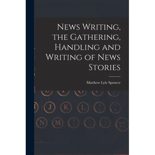News Writing, the Gathering, Handling and Writing of News Stories - Paperback